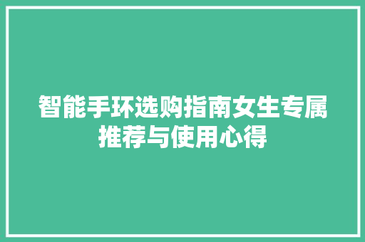 智能手环选购指南女生专属推荐与使用心得