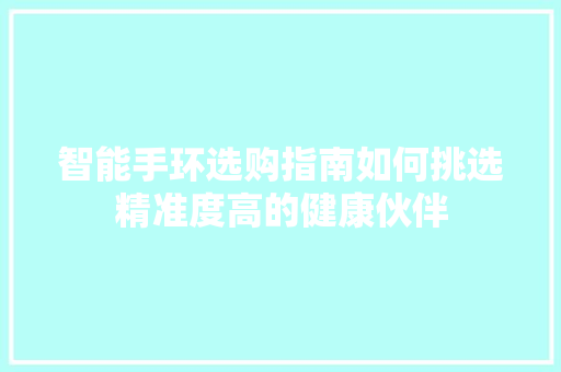 智能手环选购指南如何挑选精准度高的健康伙伴