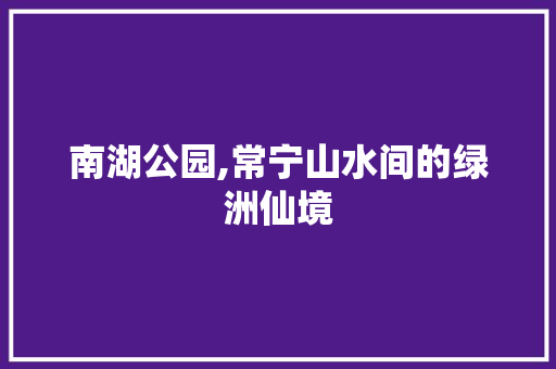 南湖公园,常宁山水间的绿洲仙境