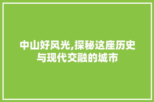 中山好风光,探秘这座历史与现代交融的城市  第1张