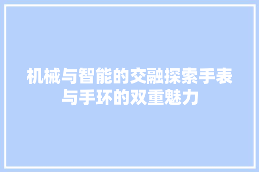 机械与智能的交融探索手表与手环的双重魅力