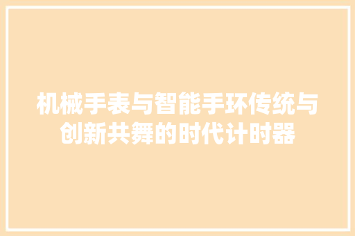 机械手表与智能手环传统与创新共舞的时代计时器  第1张