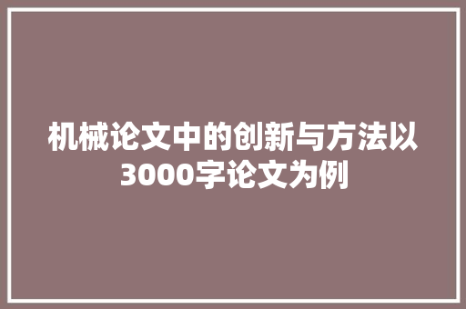 机械论文中的创新与方法以3000字论文为例  第1张