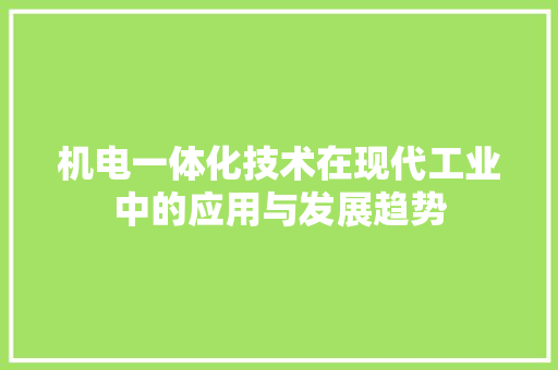 机电一体化技术在现代工业中的应用与发展趋势