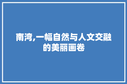 南湾,一幅自然与人文交融的美丽画卷