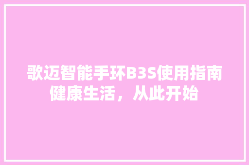 歌迈智能手环B3S使用指南健康生活，从此开始  第1张