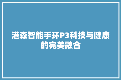 港森智能手环P3科技与健康的完美融合