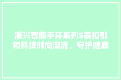 漫兴智能手环系列S表扣引领科技时尚潮流，守护健康生活