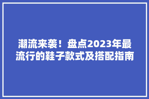 潮流来袭！盘点2023年最流行的鞋子款式及搭配指南  第1张