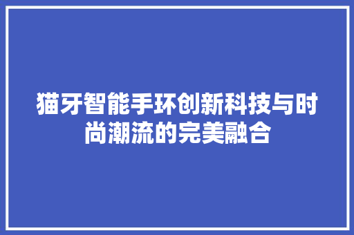 猫牙智能手环创新科技与时尚潮流的完美融合