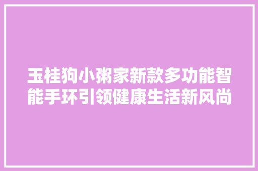 玉桂狗小粥家新款多功能智能手环引领健康生活新风尚  第1张