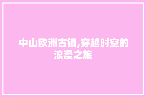 中山欧洲古镇,穿越时空的浪漫之旅