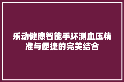 乐动健康智能手环测血压精准与便捷的完美结合