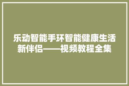 乐动智能手环智能健康生活新伴侣——视频教程全集