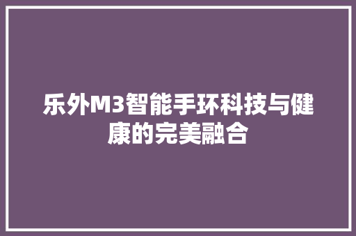 乐外M3智能手环科技与健康的完美融合  第1张