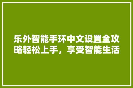 乐外智能手环中文设置全攻略轻松上手，享受智能生活