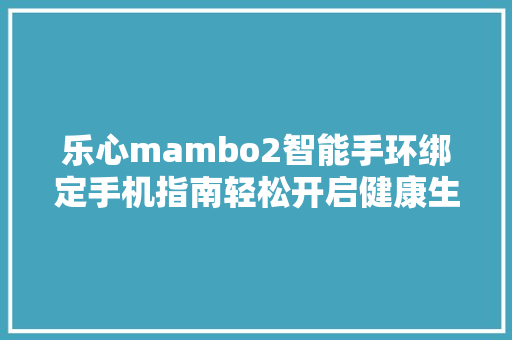 乐心mambo2智能手环绑定手机指南轻松开启健康生活新篇章