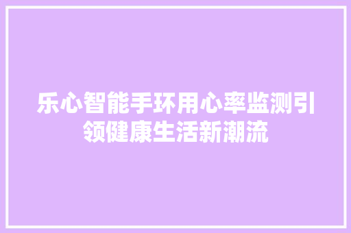 乐心智能手环用心率监测引领健康生活新潮流  第1张