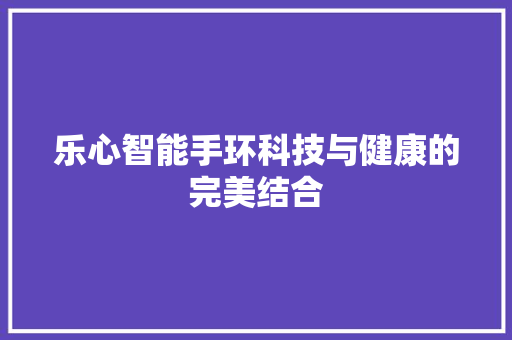 乐心智能手环科技与健康的完美结合