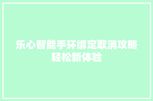 乐心智能手环绑定取消攻略轻松新体验