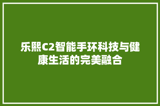 乐熙C2智能手环科技与健康生活的完美融合