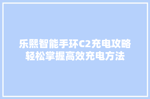 乐熙智能手环C2充电攻略轻松掌握高效充电方法