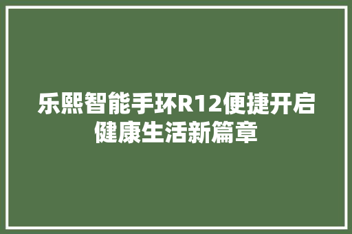 乐熙智能手环R12便捷开启健康生活新篇章