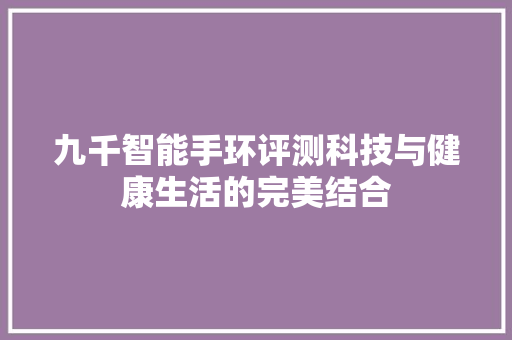 九千智能手环评测科技与健康生活的完美结合