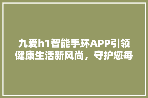 九爱h1智能手环APP引领健康生活新风尚，守护您每一天的精彩时光