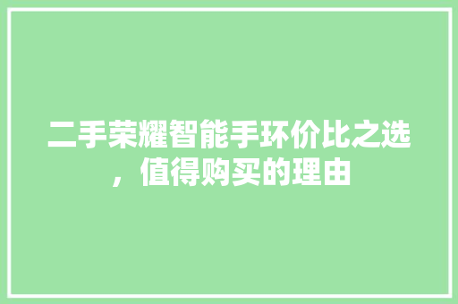 二手荣耀智能手环价比之选，值得购买的理由