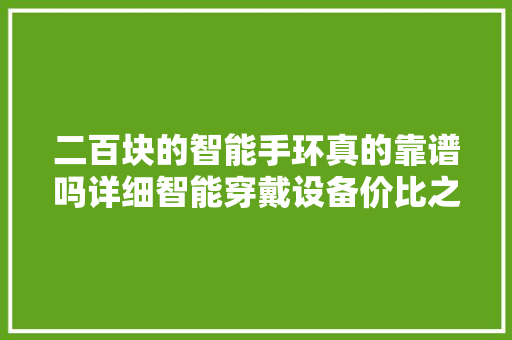 二百块的智能手环真的靠谱吗详细智能穿戴设备价比之辩