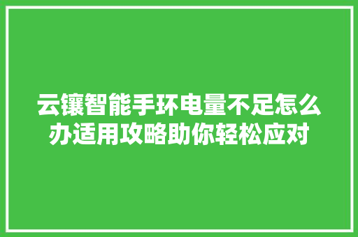 云镶智能手环电量不足怎么办适用攻略助你轻松应对