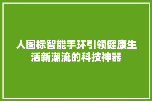 人图标智能手环引领健康生活新潮流的科技神器