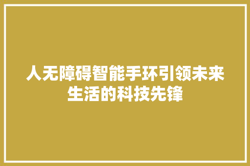 人无障碍智能手环引领未来生活的科技先锋