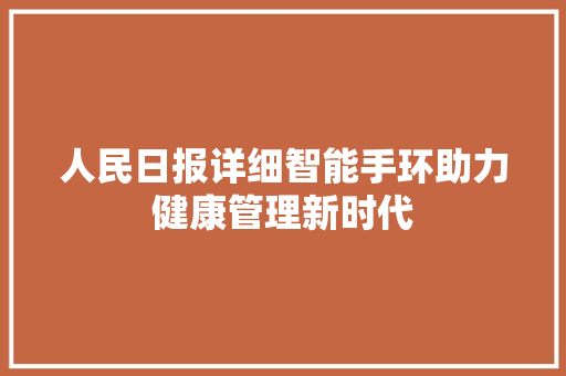 人民日报详细智能手环助力健康管理新时代  第1张