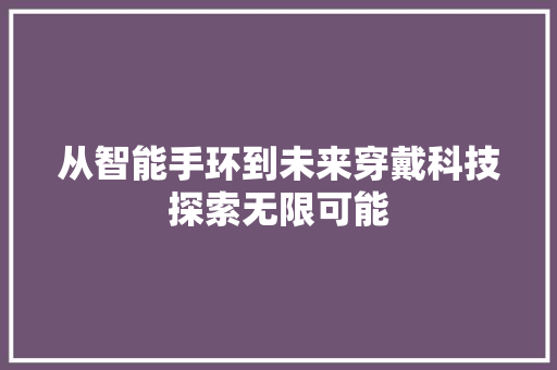 从智能手环到未来穿戴科技探索无限可能