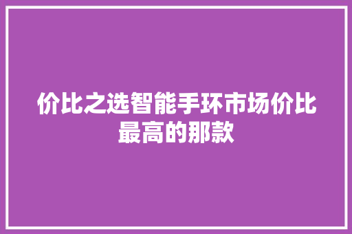 价比之选智能手环市场价比最高的那款