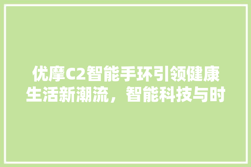 优摩C2智能手环引领健康生活新潮流，智能科技与时尚的完美融合