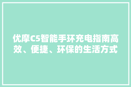 优摩C5智能手环充电指南高效、便捷、环保的生活方式