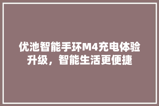 优池智能手环M4充电体验升级，智能生活更便捷