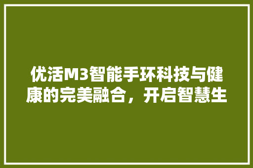 优活M3智能手环科技与健康的完美融合，开启智慧生活新篇章