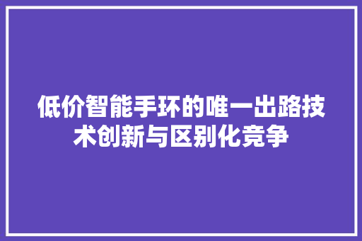 低价智能手环的唯一出路技术创新与区别化竞争