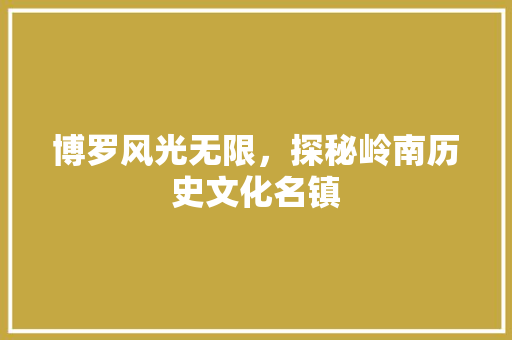 博罗风光无限，探秘岭南历史文化名镇