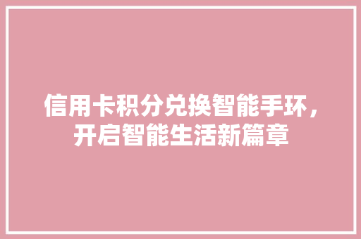 信用卡积分兑换智能手环，开启智能生活新篇章