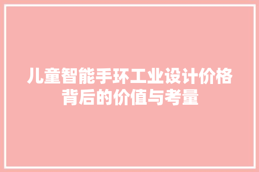 儿童智能手环工业设计价格背后的价值与考量