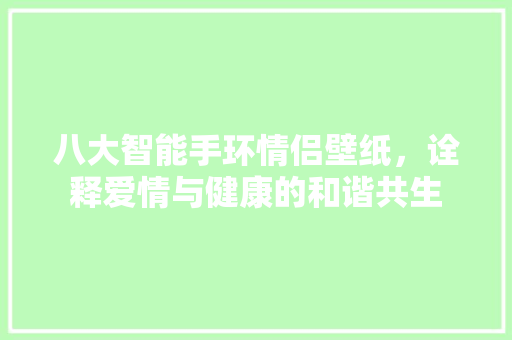 八大智能手环情侣壁纸，诠释爱情与健康的和谐共生