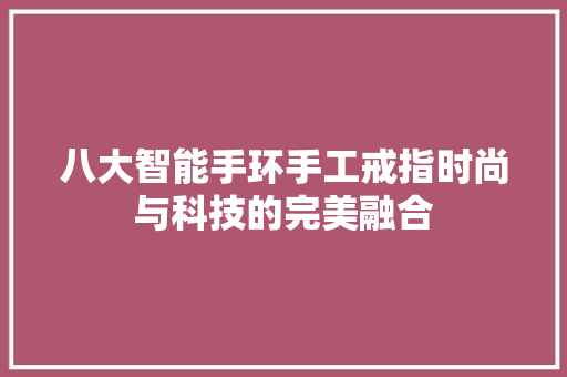 八大智能手环手工戒指时尚与科技的完美融合