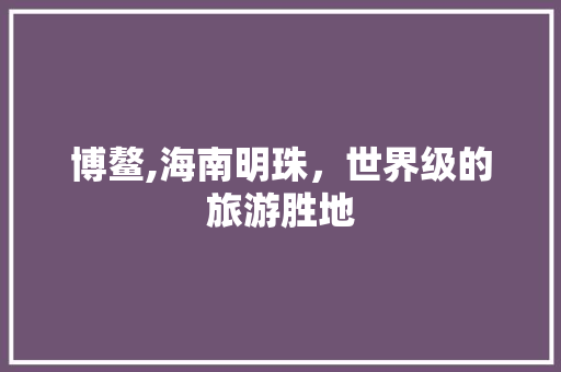 博鳌,海南明珠，世界级的旅游胜地