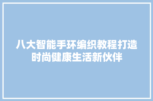 八大智能手环编织教程打造时尚健康生活新伙伴