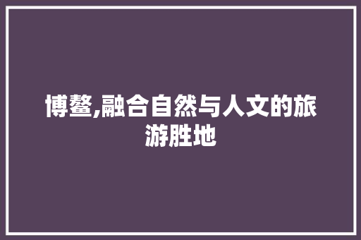 博鳌,融合自然与人文的旅游胜地